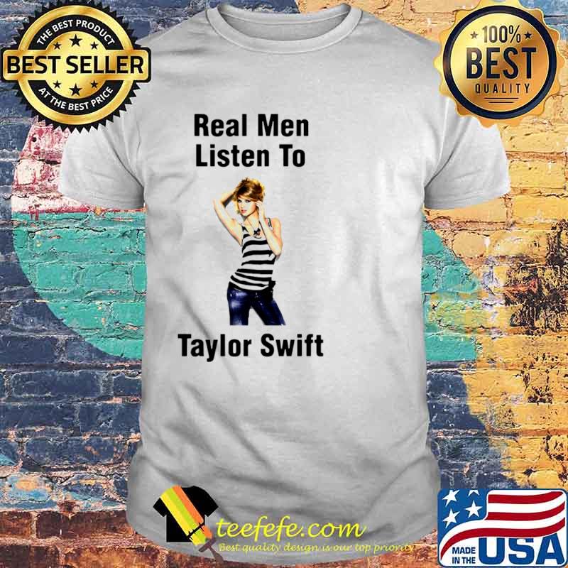 Real Men Listen To Taylor Swift shirt