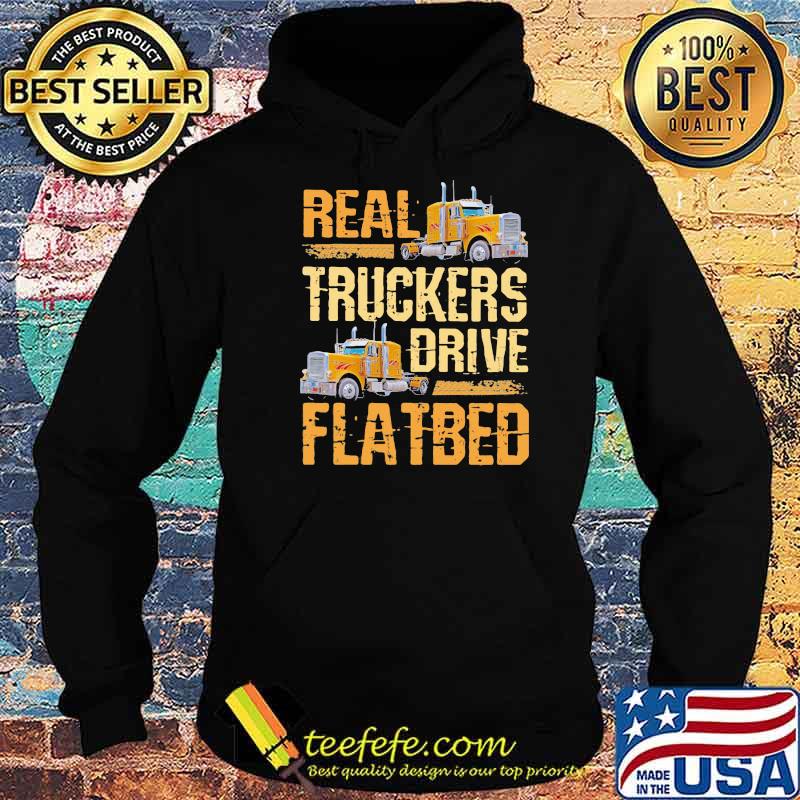 Real Truckers Drive Flatbed Shirt Hoodie Real Truckers Drive Flatbed Shirt Hoodie