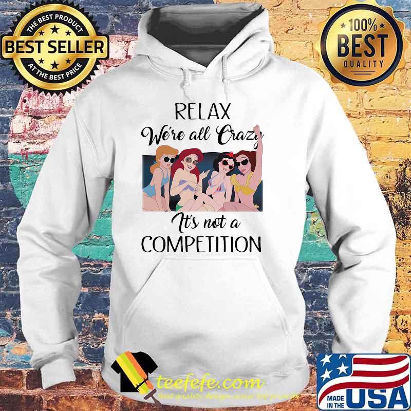 Relax We Are All Crazy It Is Not A Competition Princess Disney Shirt Hoodie Relax We Are All Crazy It Is Not A Competition Princess Disney Shirt Hoodie