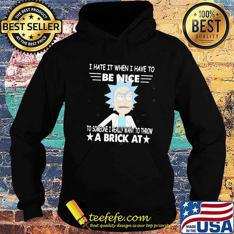 Rick Sanchez I Hate It When I Have To Be Nice To Someone I Really Want To Throw A Brick At Shirt Hoodie Rick Sanchez I Hate It When I Have To Be Nice To Someone I Really Want To Throw A Brick At Shirt Hoodie
