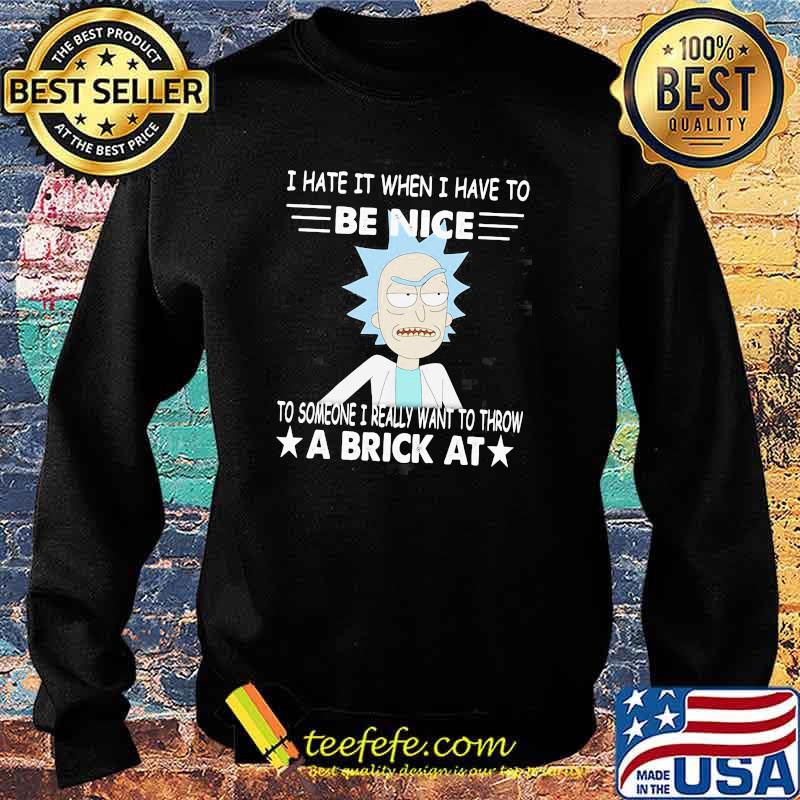 Rick Sanchez I Hate It When I Have To Be Nice To Someone I Really Want To Throw A Brick At Shirt Sweater Rick Sanchez I Hate It When I Have To Be Nice To Someone I Really Want To Throw A Brick At Shirt Sweater