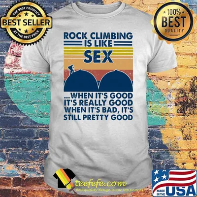 Rock Climbing Is Like Sex When It’s Good It’s Really Good Still Pretty Good Vintage Shirt