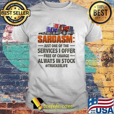 Sarcasm Just One Of The Services I Offer Free Of Charge Always In Stock Trucker Life Shirt