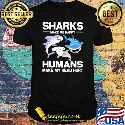 Sharks Make Me Happy Humans Make My Head Hurt Shirt