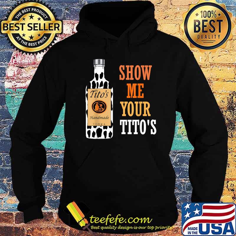 Show Me Your Tito's Drinking Vodka Alcohol Lover Shirt Hoodie Show Me Your Tito's Drinking Vodka Alcohol Lover Shirt Hoodie