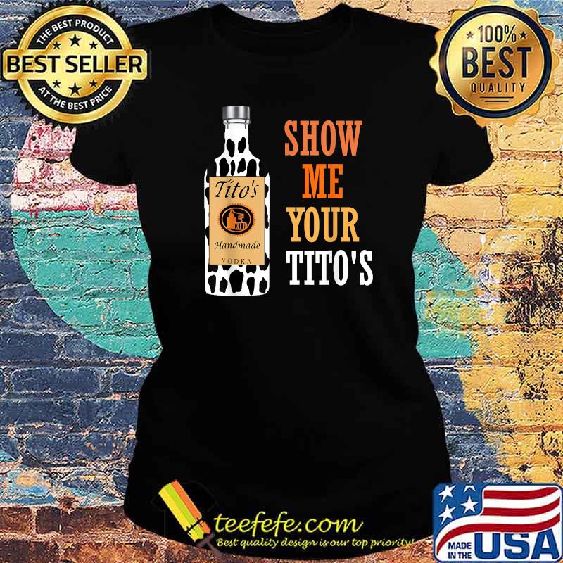 Show Me Your Tito's Drinking Vodka Alcohol Lover Shirt Ladies tee Show Me Your Tito's Drinking Vodka Alcohol Lover Shirt Ladies tee