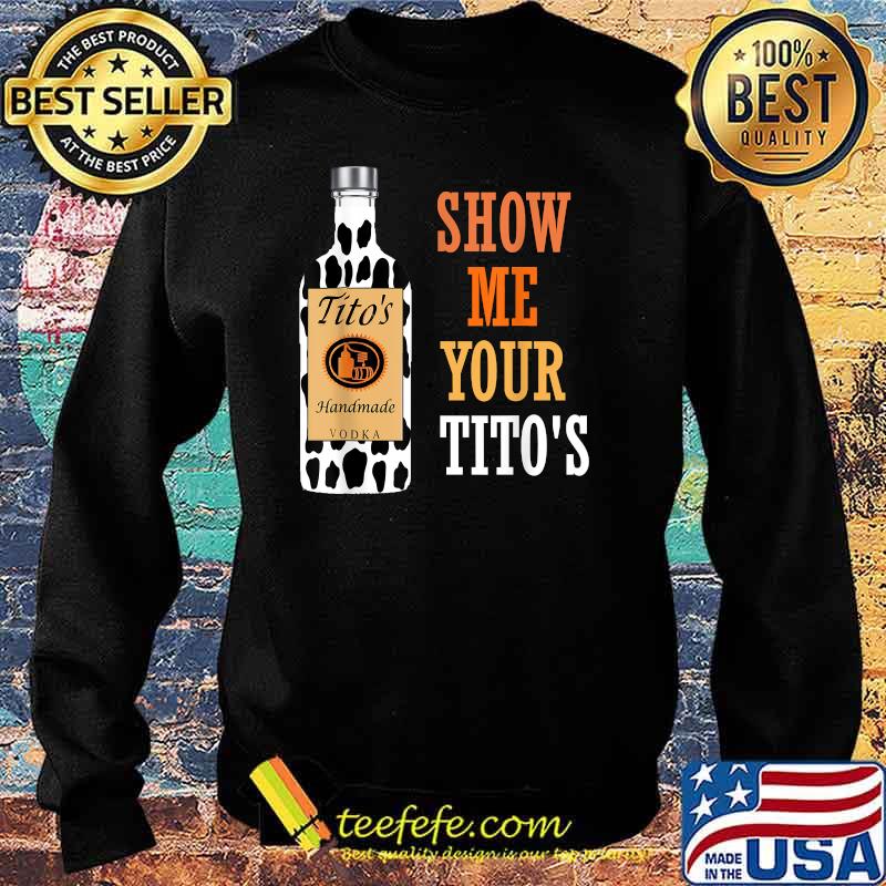 Show Me Your Tito's Drinking Vodka Alcohol Lover Shirt Sweater Show Me Your Tito's Drinking Vodka Alcohol Lover Shirt Sweater