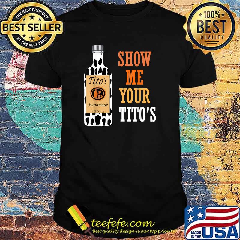 Show Me Your Tito's Drinking Vodka Alcohol Lover Shirt Show Me Your Tito's Drinking Vodka Alcohol Lover Shirt