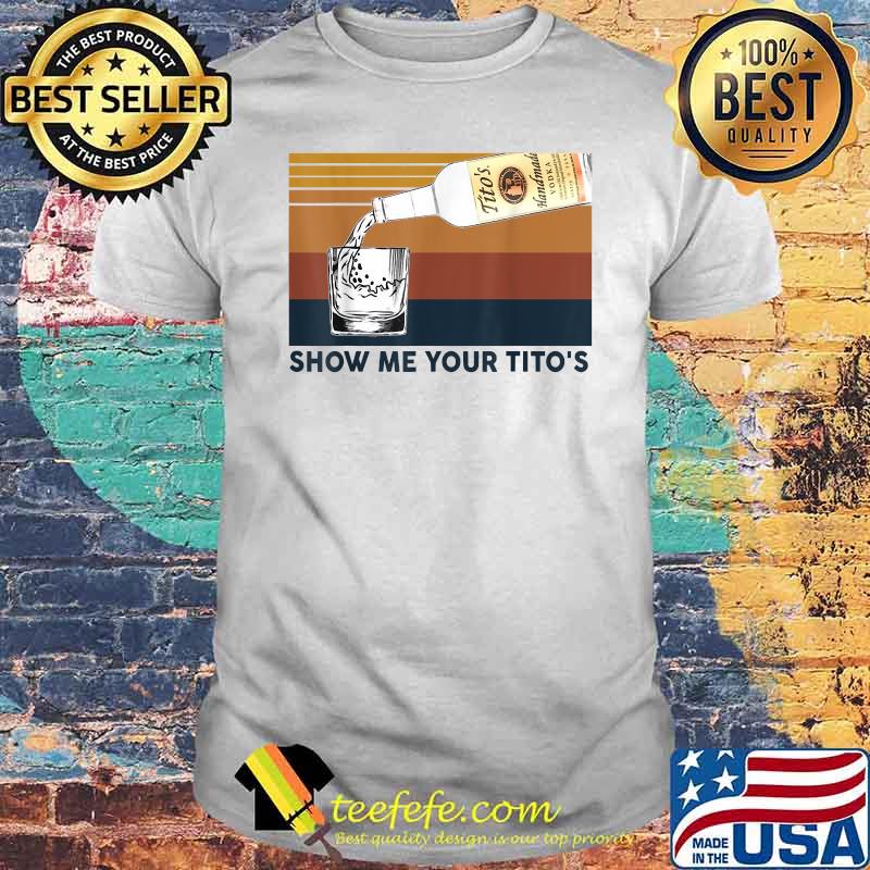 Show Me Your Tito's Funny Drinking Vodka Alcohol Lover Vintage Shirt