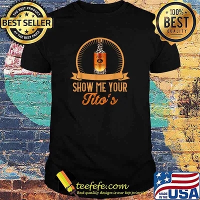 Show Me Your Tito's Shirt