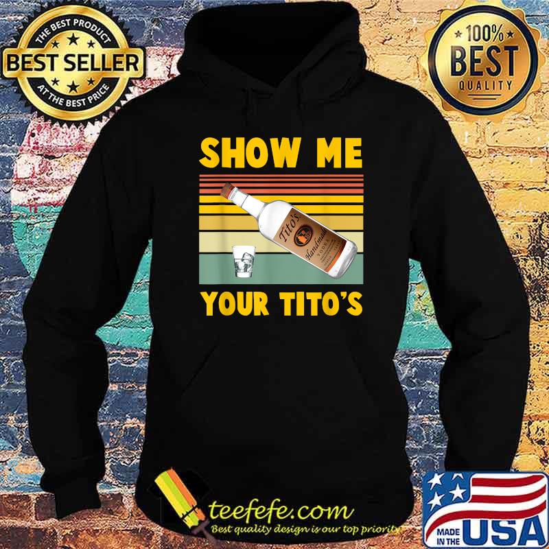 Show Me Your Titos Vodka Vintage Shirt Hoodie Show Me Your Titos Vodka Vintage Shirt Hoodie