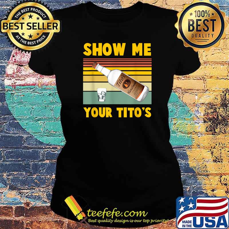 Show Me Your Titos Vodka Vintage Shirt Ladies tee Show Me Your Titos Vodka Vintage Shirt Ladies tee