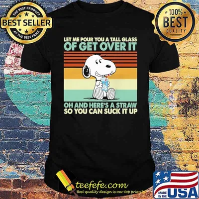 Snoopy let me pour you a tall glass of get over It oh and here’s a straw vintage shirt