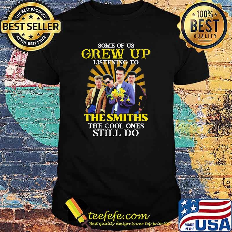 Some Of Us Grew Of Listening To The Smiths The Cool Ones Still Do Shirt