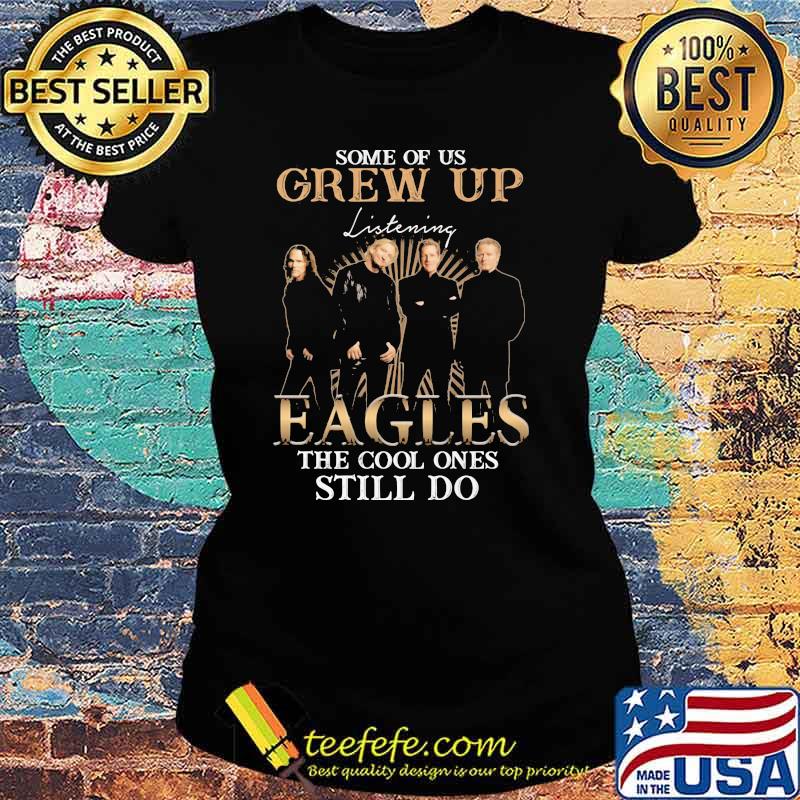Some Of Us Grew Up Eagles The Cool Ones Still Do Shirt Ladies tee Some Of Us Grew Up Eagles The Cool Ones Still Do Shirt Ladies tee