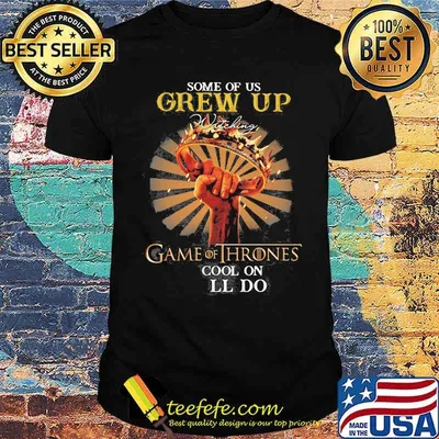 Some Of Us Grew Up Game Of Thrones The Cool Ones Still Do Shirt