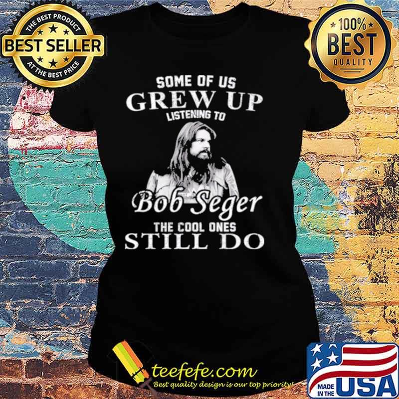 Some Of Us Grew Up Listening To Bob Idol Seger Country Music Ladies tee Some Of Us Grew Up Listening To Bob Idol Seger Country Music Ladies tee