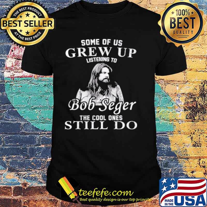 Some Of Us Grew Up Listening To Bob Idol Seger Country Music shirt