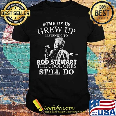 Some Of Us Grew Up Listening To Rod Stewart The Cool Ones Still Do Shirt