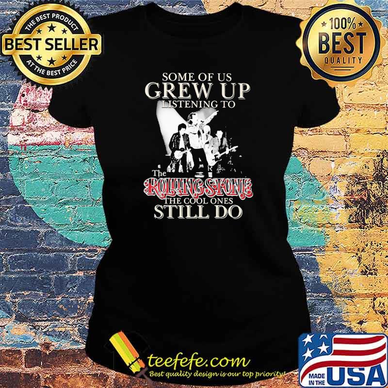 Some Of Us Grew Up Listening To The Rolling Stone The Cool Ones Still Do Shirt Ladies tee Some Of Us Grew Up Listening To The Rolling Stone The Cool Ones Still Do Shirt Ladies tee