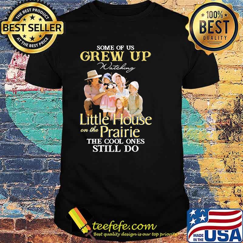 Some Of Us Grew Up Little House On The Prairie The Cool Ones Still Do Shirt