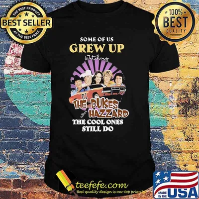 Some Of Us Grew Up The Dukes Hazzard The Cool Ones Still Do Shirt