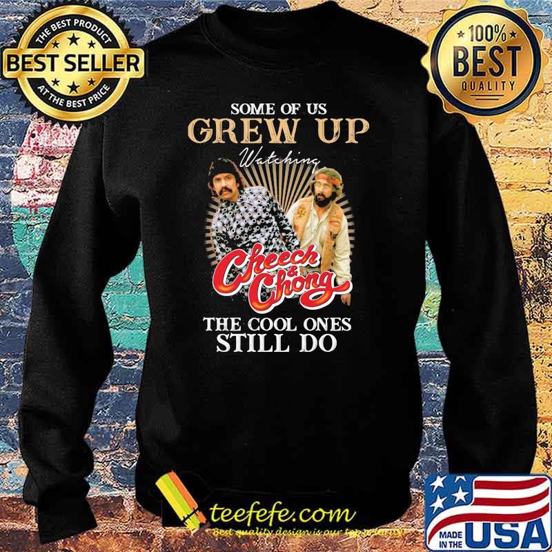 Some Of Us Grew Up Watching Cheech And Chong The Cool Ones Still Do Shirt Sweater Some Of Us Grew Up Watching Cheech And Chong The Cool Ones Still Do Shirt Sweater