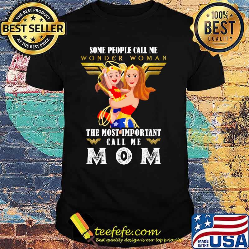 Some People Wonder Woman The Most Important Call Me Mom Shirt