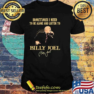 Sometimes I Need To Be Alone And Listen To Billy Joel Shirt