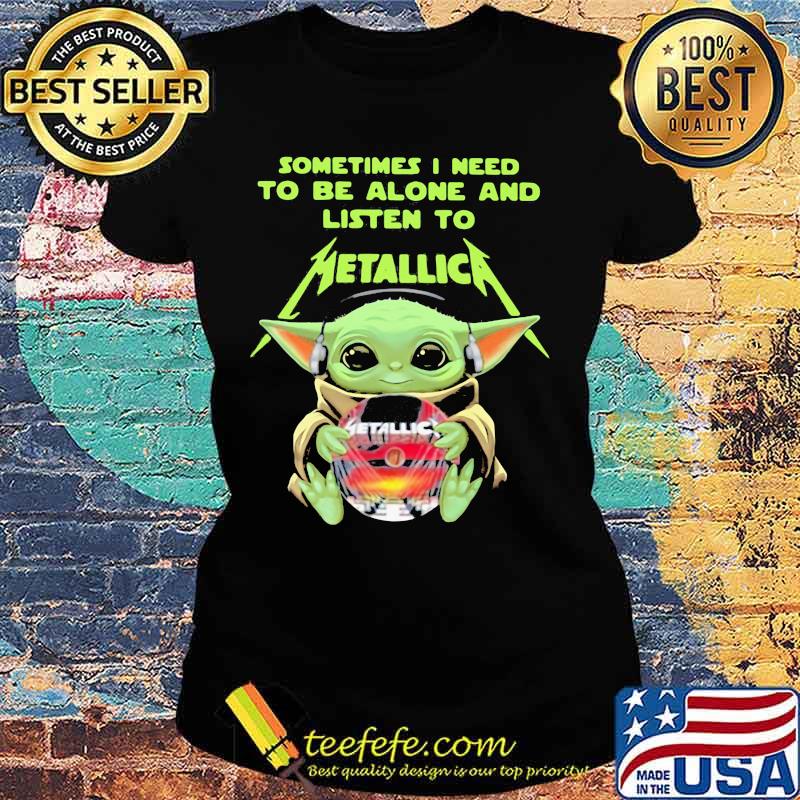 Sometimes I Need To Be Alone And Listen To Metallic Baby Yoda Shirt Ladies tee Sometimes I Need To Be Alone And Listen To Metallic Baby Yoda Shirt Ladies tee