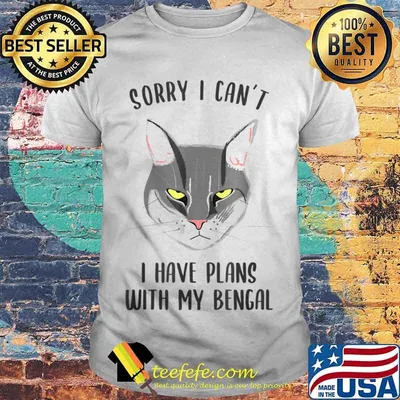 Sorry I Can’t I Have Plans With My Bengal Shirt