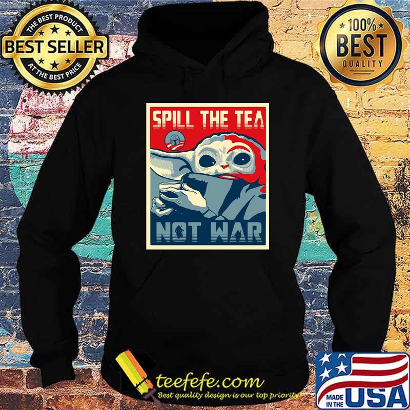 Spill The Tea Not War Baby Yoda Shirt Hoodie Spill The Tea Not War Baby Yoda Shirt Hoodie