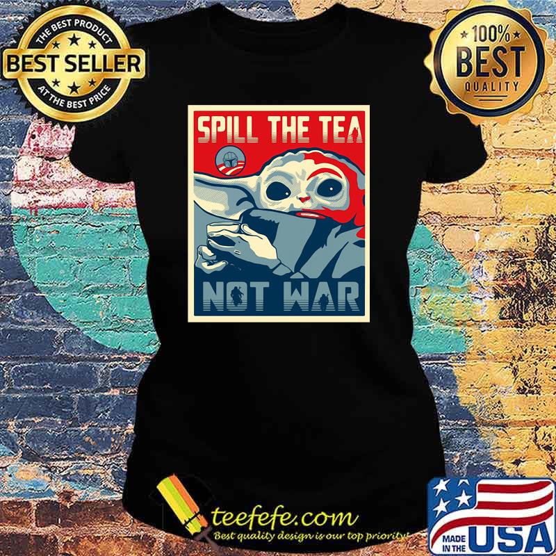 Spill The Tea Not War Baby Yoda Shirt Ladies tee Spill The Tea Not War Baby Yoda Shirt Ladies tee