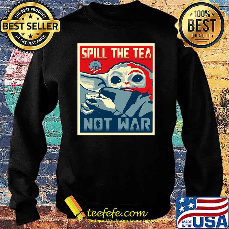 Spill The Tea Not War Baby Yoda Shirt Sweater Spill The Tea Not War Baby Yoda Shirt Sweater