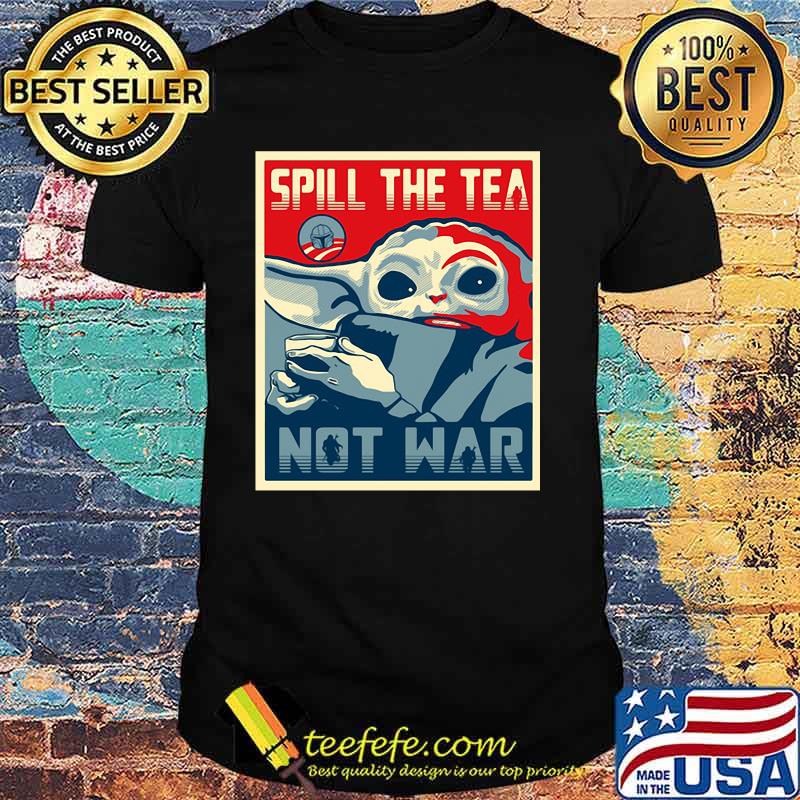 Spill The Tea Not War Baby Yoda Shirt Spill The Tea Not War Baby Yoda Shirt