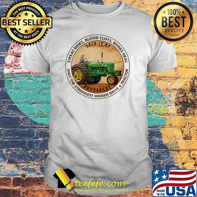 Sweat dries blood clots bones heal only the strongest woman drive a tractor shirt