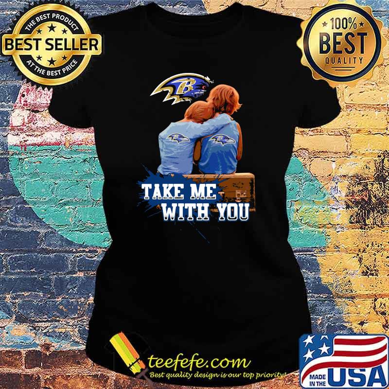 Take Me With You Baltimore Ravens Shirt Ladies tee Take Me With You Baltimore Ravens Shirt Ladies tee