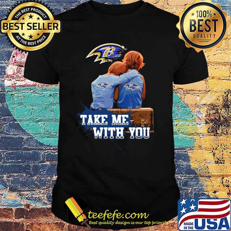 Take Me With You Baltimore Ravens Shirt