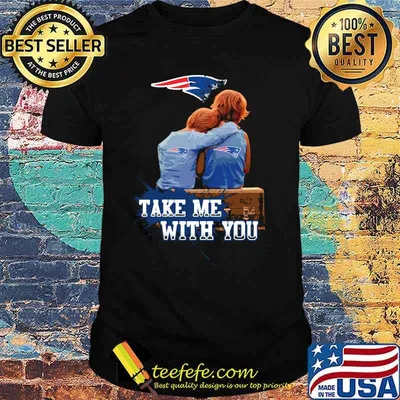Take Me With You New England Patriots Shirt