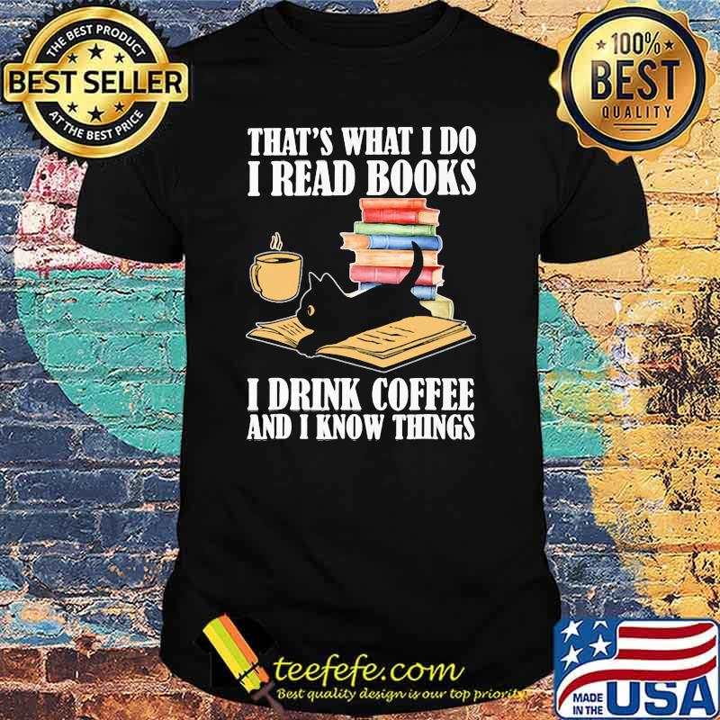 That Is What I Do I Read Books I Drink Coffee And Know Things Black Cat Shirt