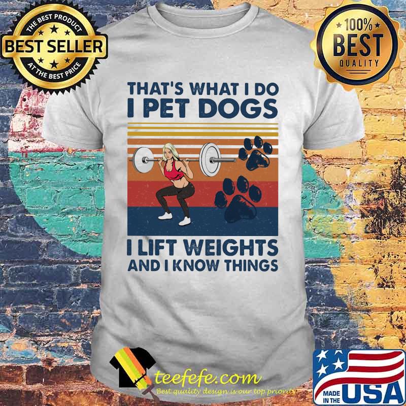 That's What I Do I Pet Dogs I Lift Weights And I Know Things Vintage Shirt