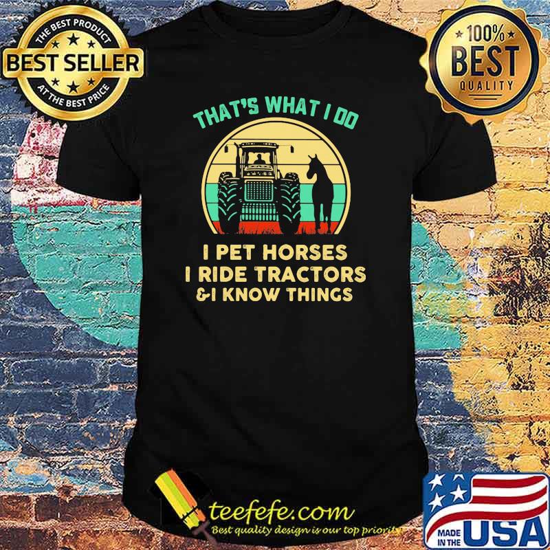 That's What I Do I Pet Horses I Ride Tractors And I Know Things Vintage Shirt