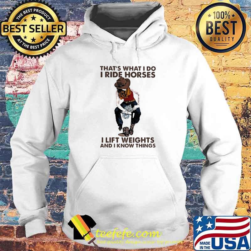 That's What I Do I Ride Horses I Lift Weights And I Know Things Cowboy Shirt Hoodie That's What I Do I Ride Horses I Lift Weights And I Know Things Cowboy Shirt Hoodie