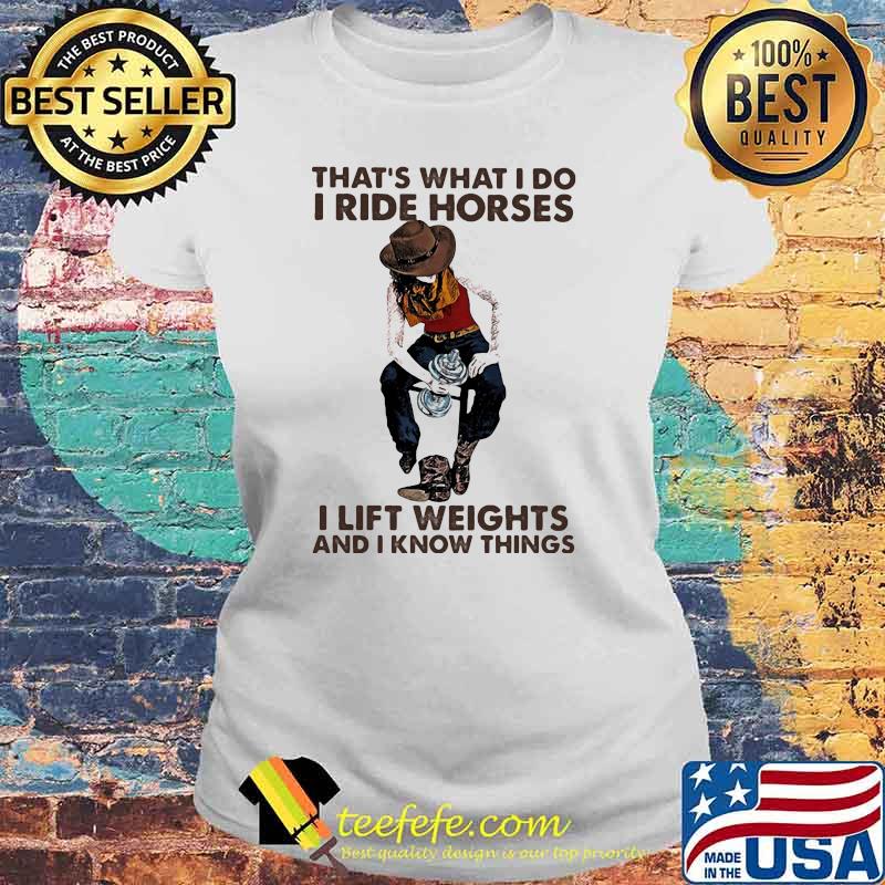 That's What I Do I Ride Horses I Lift Weights And I Know Things Cowboy Shirt Laides tee That's What I Do I Ride Horses I Lift Weights And I Know Things Cowboy Shirt Laides tee