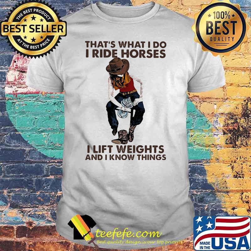 That's What I Do I Ride Horses I Lift Weights And I Know Things Cowboy Shirt