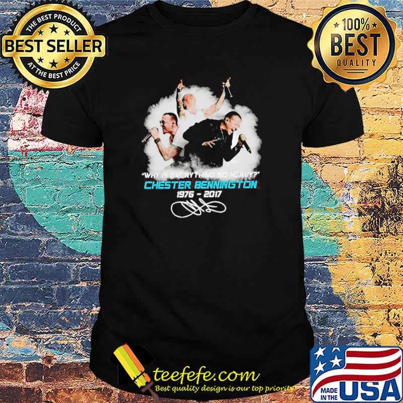 The Chester Bennington 1976 2017 Why Is Everything So Heavy Signature shirt