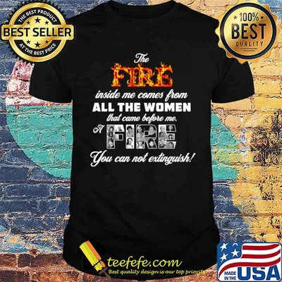 The fire inside me comes from all the women that came before me a fire shirt