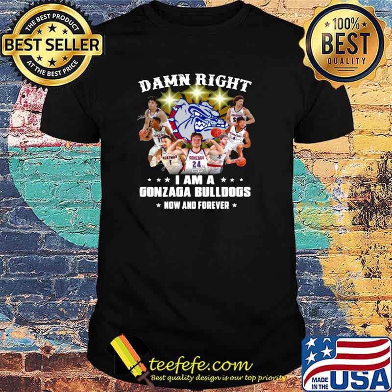 The Gonzaga Bulldogs Teams Damn Right I Am A Gonzaga Bulldogs Now And Forever Signatures shirt