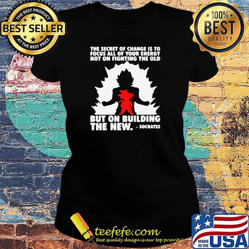 THE SECRET OF CHANGE IS TO FOCUS ALL OF YOUR ENERGY NOT ON FIGHTING THE OLD BUT ON BUILDING THE NEW SOCRATES SHIRT Ladies tee THE SECRET OF CHANGE IS TO FOCUS ALL OF YOUR ENERGY NOT ON FIGHTING THE OLD BUT ON BUILDING THE NEW SOCRATES SHIRT Ladies tee