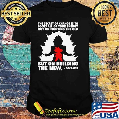 THE SECRET OF CHANGE IS TO FOCUS ALL OF YOUR ENERGY NOT ON FIGHTING THE OLD BUT ON BUILDING THE NEW SOCRATES SHIRT